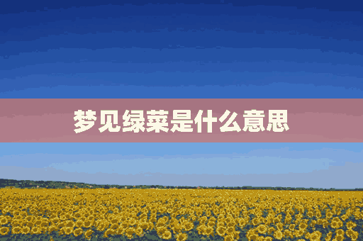 梦见绿菜是什么意思